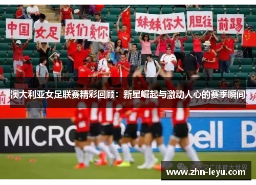 澳大利亚女足联赛精彩回顾:新星崛起与激动人心的赛季瞬间 澳大利亚女足联赛精彩回顾:新星崛起与激动人心的赛季瞬间
