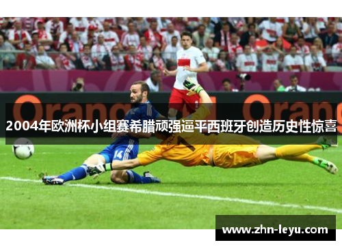 2004年欧洲杯小组赛希腊顽强逼平西班牙创造历史性惊喜