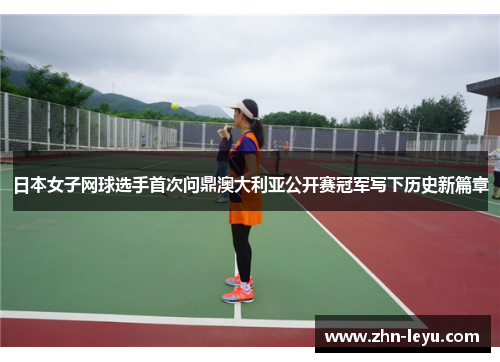 日本女子网球选手首次问鼎澳大利亚公开赛冠军写下历史新篇章