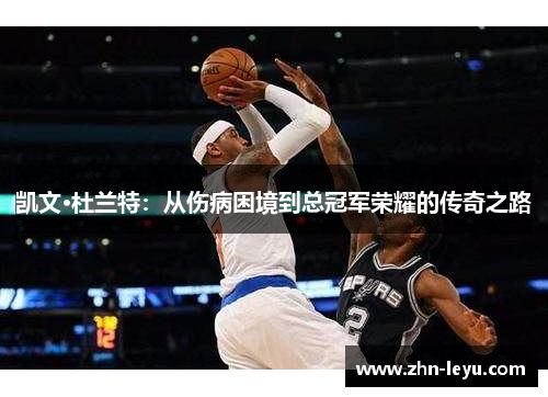 凯文·杜兰特：从伤病困境到总冠军荣耀的传奇之路