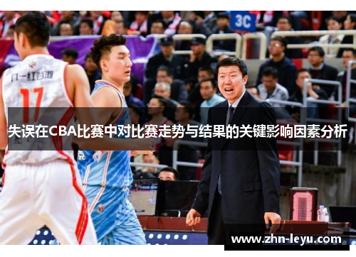 失误在CBA比赛中对比赛走势与结果的关键影响因素分析 失误在CBA比赛中对比赛走势与结果的关键影响因素分析