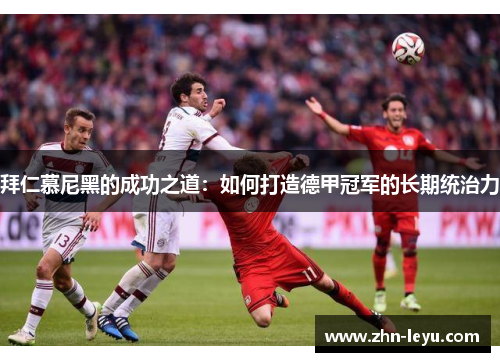 拜仁慕尼黑的成功之道：如何打造德甲冠军的长期统治力