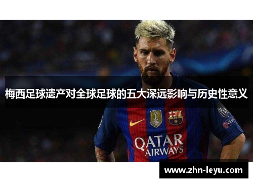 梅西足球遗产对全球足球的五大深远影响与历史性意义