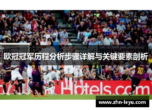 欧冠冠军历程分析步骤详解与关键要素剖析 欧冠冠军历程分析步骤详解与关键要素剖析