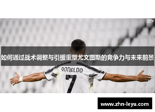 如何通过战术调整与引援重塑尤文图斯的竞争力与未来前景