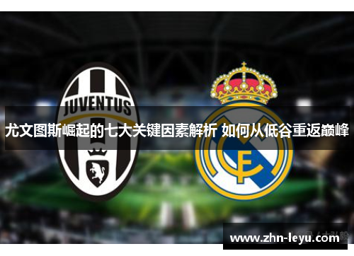 尤文图斯崛起的七大关键因素解析 如何从低谷重返巅峰