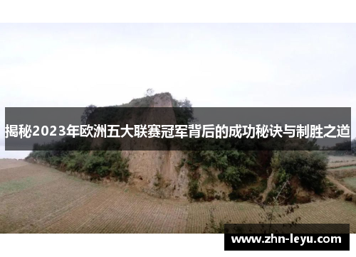 揭秘2023年欧洲五大联赛冠军背后的成功秘诀与制胜之道