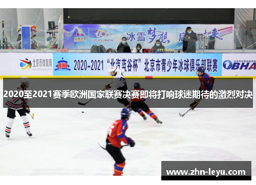 2020至2021赛季欧洲国家联赛决赛即将打响球迷期待的激烈对决