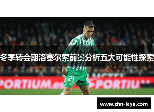 冬季转会期洛塞尔索前景分析五大可能性探索 冬季转会期洛塞尔索前景分析五大可能性探索