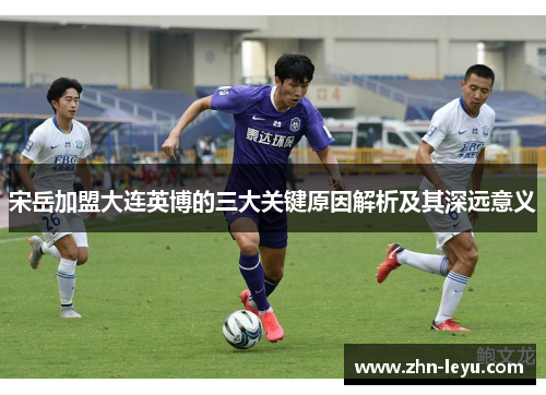 宋岳加盟大连英博的三大关键原因解析及其深远意义