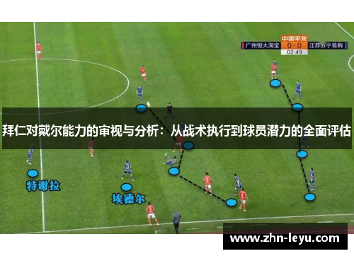 拜仁对戴尔能力的审视与分析：从战术执行到球员潜力的全面评估