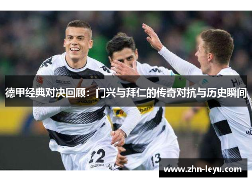 德甲经典对决回顾：门兴与拜仁的传奇对抗与历史瞬间