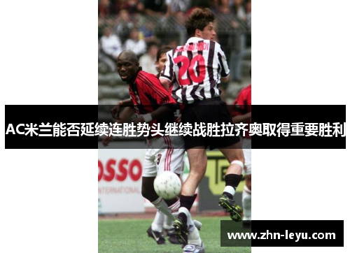 AC米兰能否延续连胜势头继续战胜拉齐奥取得重要胜利