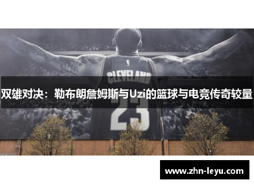 双雄对决：勒布朗詹姆斯与Uzi的篮球与电竞传奇较量