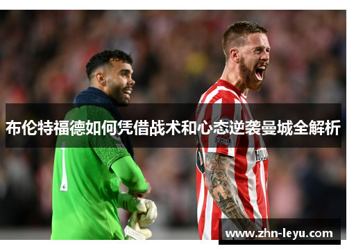 布伦特福德如何凭借战术和心态逆袭曼城全解析 布伦特福德如何凭借战术和心态逆袭曼城全解析