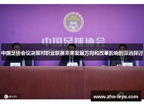 中国足协会议决策对职业联赛未来发展方向和改革影响的深远探讨
