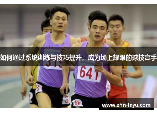 如何通过系统训练与技巧提升，成为场上耀眼的球技高手