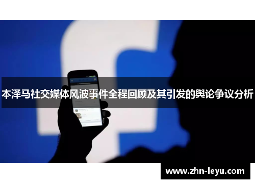 本泽马社交媒体风波事件全程回顾及其引发的舆论争议分析