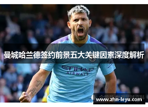 曼城哈兰德签约前景五大关键因素深度解析