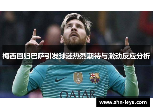 梅西回归巴萨引发球迷热烈期待与激动反应分析 梅西回归巴萨引发球迷热烈期待与激动反应分析