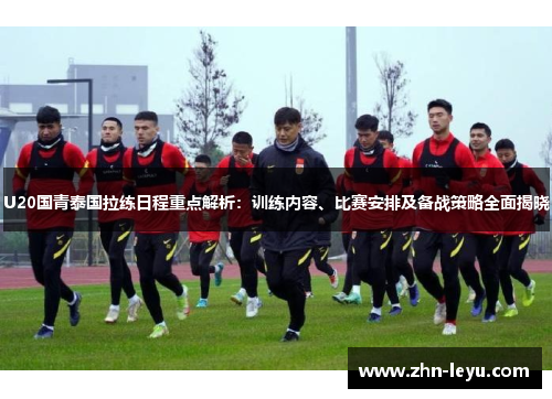 U20国青泰国拉练日程重点解析：训练内容、比赛安排及备战策略全面揭晓