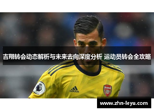吉翔转会动态解析与未来去向深度分析 运动员转会全攻略
