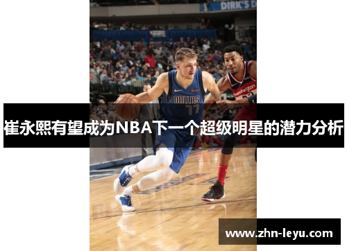 崔永熙有望成为NBA下一个超级明星的潜力分析