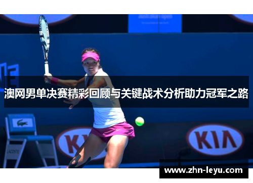 澳网男单决赛精彩回顾与关键战术分析助力冠军之路