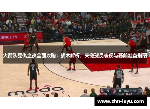 火箭队复仇之夜全面攻略:战术解析、关键球员表现与赛前准备指南 火箭队复仇之夜全面攻略:战术解析、关键球员表现与赛前准备指南