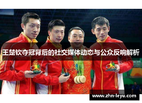 王楚钦夺冠背后的社交媒体动态与公众反响解析 王楚钦夺冠背后的社交媒体动态与公众反响解析