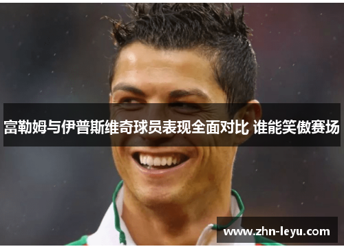 富勒姆与伊普斯维奇球员表现全面对比 谁能笑傲赛场