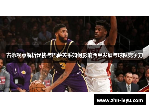 古蒂观点解析足协与巴萨关系如何影响西甲发展与球队竞争力 古蒂观点解析足协与巴萨关系如何影响西甲发展与球队竞争力