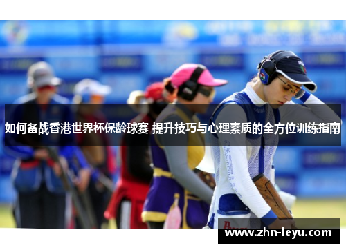 如何备战香港世界杯保龄球赛 提升技巧与心理素质的全方位训练指南