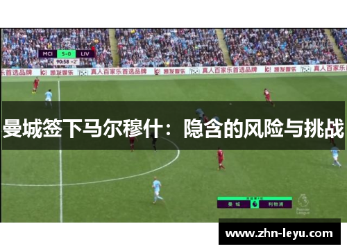 曼城签下马尔穆什：隐含的风险与挑战