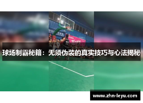 球场制霸秘籍：无须伪装的真实技巧与心法揭秘