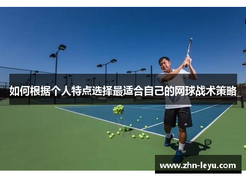 如何根据个人特点选择最适合自己的网球战术策略 如何根据个人特点选择最适合自己的网球战术策略