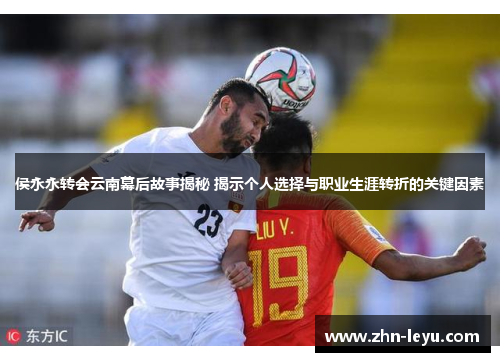 侯永永转会云南幕后故事揭秘 揭示个人选择与职业生涯转折的关键因素
