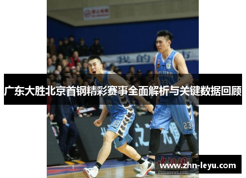 广东大胜北京首钢精彩赛事全面解析与关键数据回顾 广东大胜北京首钢精彩赛事全面解析与关键数据回顾