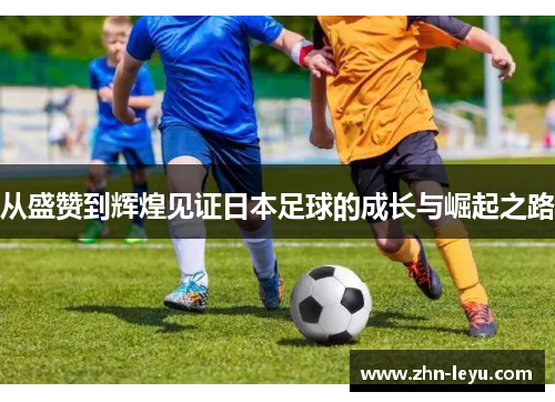 从盛赞到辉煌见证日本足球的成长与崛起之路