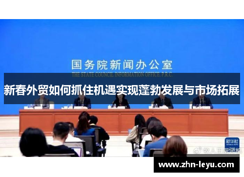 新春外贸如何抓住机遇实现蓬勃发展与市场拓展
