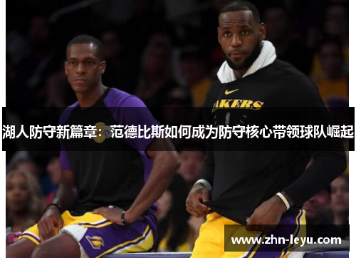 湖人防守新篇章：范德比斯如何成为防守核心带领球队崛起