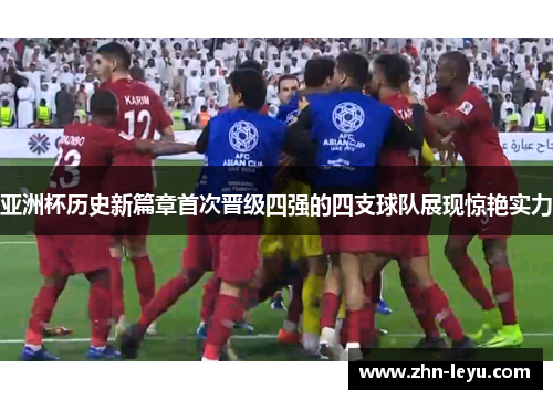 亚洲杯历史新篇章首次晋级四强的四支球队展现惊艳实力 亚洲杯历史新篇章首次晋级四强的四支球队展现惊艳实力