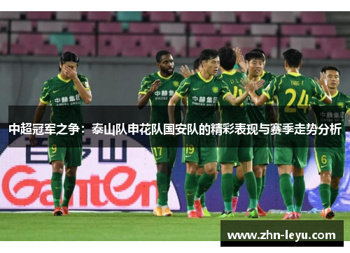 中超冠军之争：泰山队申花队国安队的精彩表现与赛季走势分析