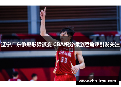 辽宁广东争冠形势骤变 CBA积分榜激烈角逐引发关注 辽宁广东争冠形势骤变 CBA积分榜激烈角逐引发关注