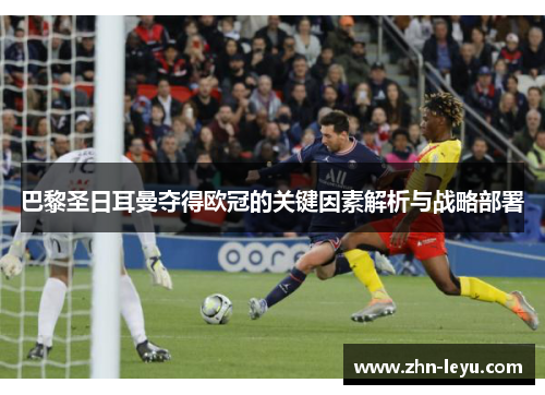 巴黎圣日耳曼夺得欧冠的关键因素解析与战略部署