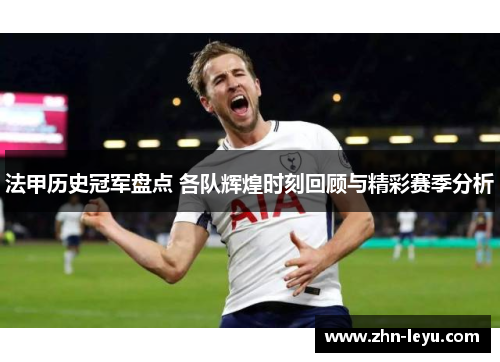 法甲历史冠军盘点 各队辉煌时刻回顾与精彩赛季分析 法甲历史冠军盘点 各队辉煌时刻回顾与精彩赛季分析