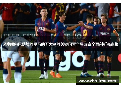 深度解密巴萨战胜皇马的五大制胜关键因素全景洞察全面剖析亮点集 深度解密巴萨战胜皇马的五大制胜关键因素全景洞察全面剖析亮点集