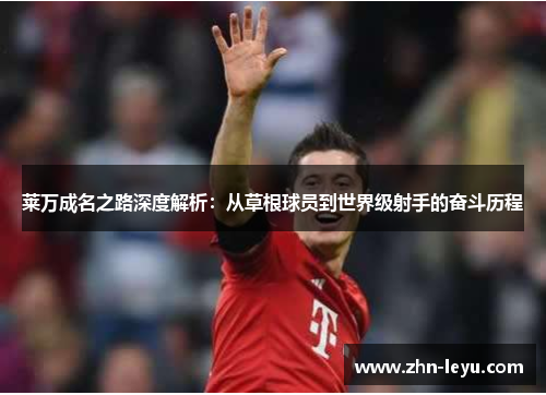 莱万成名之路深度解析:从草根球员到世界级射手的奋斗历程 莱万成名之路深度解析:从草根球员到世界级射手的奋斗历程