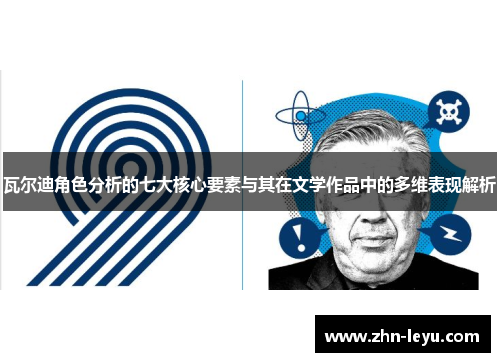 瓦尔迪角色分析的七大核心要素与其在文学作品中的多维表现解析 瓦尔迪角色分析的七大核心要素与其在文学作品中的多维表现解析