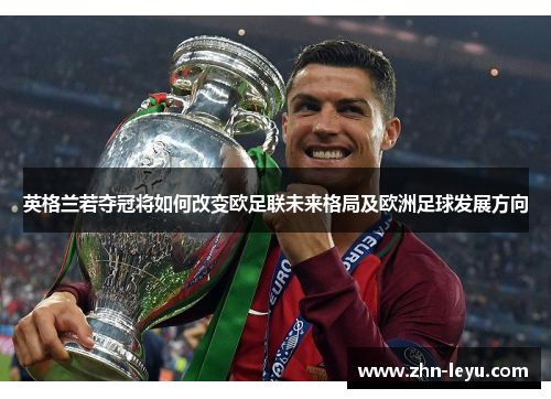 英格兰若夺冠将如何改变欧足联未来格局及欧洲足球发展方向 英格兰若夺冠将如何改变欧足联未来格局及欧洲足球发展方向